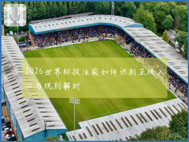 2026世界杯投注前如何识别正规入口与规则解析