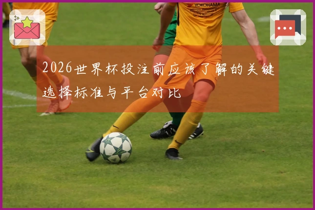 2026世界杯投注前应该了解的关键选择标准与平台对比